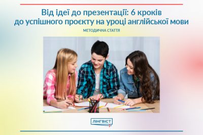 Від ідеї до презентації: 6 кроків до успішного проєкту на уроці англійської мови