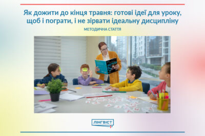 Як дожити до кінця травня: готові ідеї для уроку, щоб і пограти, і не зірвати ідеальну дисципліну