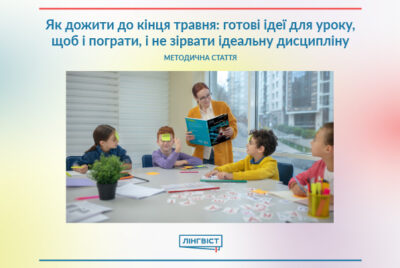 Як дожити до кінця травня: готові ідеї для уроку, щоб і пограти, і не зірвати ідеальну дисципліну